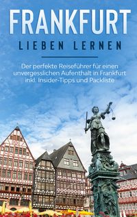 Produktbild: Frankfurt lieben lernen: Der perfekte Reisef&uuml;hrer f&uuml;r einen unvergesslichen Aufenthalt in Frankfurt inkl. Insider-Tipps und Packliste