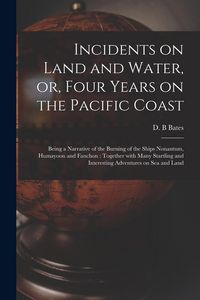 Produktbild: Incidents on Land and Water, or, Four Years on the Pacific Coast [microform]: Being a Narrative of the Burning of the Ships Nonantum, Humayoon and Fan
