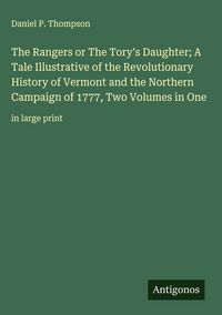Produktbild: The Rangers or The Tory's Daughter; A Tale Illustrative of the Revolutionary History of Vermont and the Northern Campaign of 1777, Two Volumes in One
