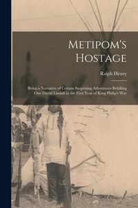 Produktbild: Metipom's Hostage; Being a Narrative of Certain Surprising Adventures Befalling One David Lindall in the First Year of King Philip's War