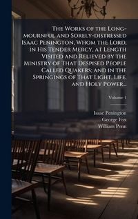 Produktbild: The Works of the Long-mournful and Sorely-distressed Isaac Penington, Whom the Lord, in His Tender Mercy, at Length Visited and Relieved by the Minist