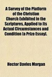 Produktbild: A Survey of the Platform of the Christian Church Exhibited in the Scriptures, Applied to Its Actual Circumstances and Condition [A Prize Essay].