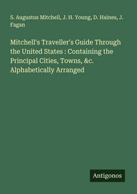 Produktbild: Mitchell's Traveller's Guide Through the United States : Containing the Principal Cities, Towns, &c. Alphabetically Arranged