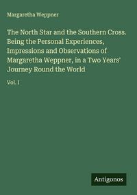 Produktbild: The North Star and the Southern Cross. Being the Personal Experiences, Impressions and Observations of Margaretha Weppner, in a Two Years' Journey Rou