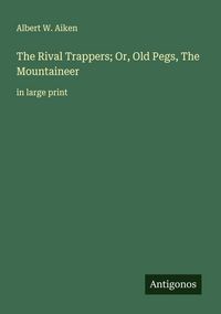 Produktbild: The Rival Trappers; Or, Old Pegs, The Mountaineer