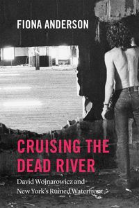Produktbild: Cruising the Dead River - David Wojnarowicz and New York`s Ruined Waterfront