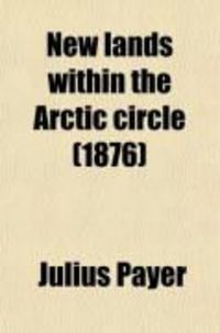Produktbild: New Lands Within the Arctic Circle (Volume 1); Narrative of the Discoveries of the Austrian Ship "Tegetthoff," in the Years 1872-1874