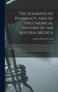 Produktbild: The Elements of Pharmacy, and of the Chemical History of the Materia Medica: Containing an Explanation of the Chemical Processes of the London Pharmac