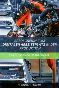 Produktbild: Erfolgreich zum digitalen Arbeitsplatz in der Produktion Eine Step-by-Step-Anleitung