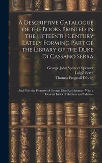 Produktbild: A Descriptive Catalogue of the Books Printed in the Fifteenth Century Lately Forming Part of the Library of the Duke Di Cassano Serra: And Now the Pro