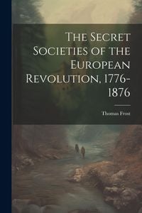 Produktbild: The Secret Societies of the European Revolution, 1776-1876