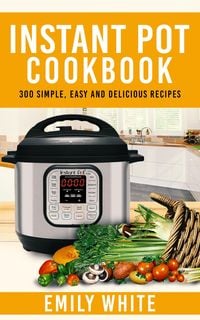 Produktbild: Instant Pot Cookbook: 300 Simple, Easy And Delicious Recipes