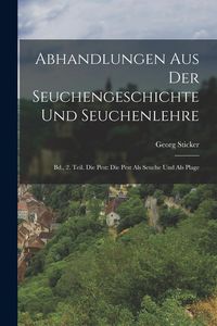 Produktbild: Abhandlungen Aus Der Seuchengeschichte Und Seuchenlehre: Bd., 2. Teil. Die Pest: Die Pest Als Seuche Und Als Plage
