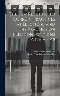 Produktbild: The law Relating to Corrupt Practices at Elections and the Practice on Election Petitions With an Ap