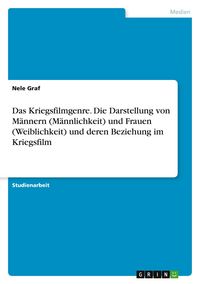 Produktbild: Das Kriegsfilmgenre. Die Darstellung von M&auml;nnern (M&auml;nnlichkeit) und Frauen (Weiblichkeit) und deren Beziehung im Kriegsfilm