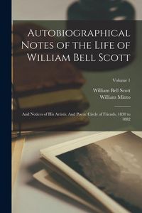 Produktbild: Autobiographical Notes of the Life of William Bell Scott: And Notices of his Artistic And Poetic Circle of Friends, 1830 to 1882; Volume 1