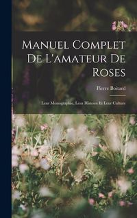 Produktbild: Manuel Complet De L'amateur De Roses: Leur Monographie, Leur Histoire Et Leur Culture