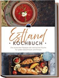 Produktbild: Estland Kochbuch: Die leckersten Rezepte der estnischen K&uuml;che f&uuml;r jeden Geschmack und Anlass - inkl. Brotrezepten, Salaten, Desserts & Getr&auml;nken