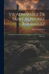 Produktbild: Vie Admirable De Saint Alphonse Rodriguez: Coadjuteur Temporel De La Compagnie De J&eacute;sus, D'apr&eacute;s Les M&eacute;moires