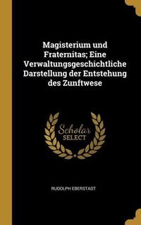 Bild vom Artikel Magisterium Und Fraternitas; Eine Verwaltungsgeschichtliche Darstellung Der Entstehung Des Zunftwese vom Autor Rudolph Eberstadt