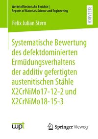 Produktbild: Systematische Bewertung des defektdominierten Erm&uuml;dungsverhaltens der additiv gefertigten austenitischen St&auml;hle X2CrNiMo17-12-2 und X2CrNiMo18-15-3