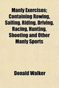 Produktbild: Manly Exercises; Containing Rowing, Sailing, Riding, Driving, Racing, Hunting, Shooting and Other Manly Sports