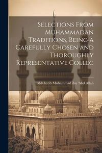 Produktbild: Selections From Muhammadan Traditions, Being a Carefully Chosen and Thoroughly Representative Collec