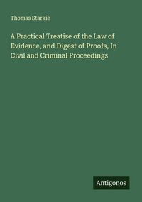 Produktbild: A Practical Treatise of the Law of Evidence, and Digest of Proofs, In Civil and Criminal Proceedings