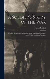 Produktbild: A Soldier's Story of the war; Including the Marches and Battles of the Washington Artillery, and of Other Louisiana Troops ..
