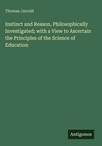 Produktbild: Instinct and Reason, Philosophically Investigated; with a View to Ascertain the Principles of the Science of Education