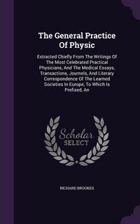 Produktbild: The General Practice Of Physic: Extracted Chiefly From The Writings Of The Most Celebrated Practical Physicians, And The Medical Essays, Transactions,