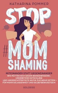 Produktbild: Stop MomShaming. Miteinander statt gegeneinander. Wie M&uuml;tter sich gegen Besserwisserei, ungebetene Ratschl&auml;ge und ungerechtfertigte Kritik zur Wehr setzen &ndash; f&uuml;r mehr Gelassenheit und Selbstbewusstsein