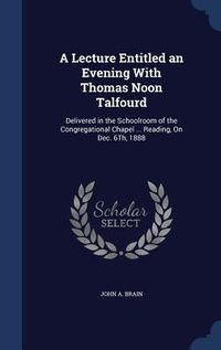 Produktbild: A Lecture Entitled an Evening With Thomas Noon Talfourd: Delivered in the Schoolroom of the Congregational Chapel ... Reading, On Dec. 6Th, 1888