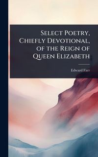 Produktbild: Select Poetry, Chiefly Devotional, of the Reign of Queen Elizabeth