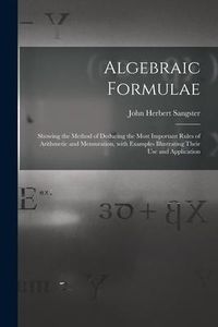 Produktbild: Algebraic Formulae [microform]: Showing the Method of Deducing the Most Important Rules of Arithmetic and Mensuration, With Examples Illustrating Thei
