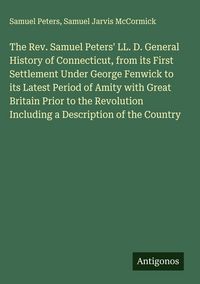 Produktbild: The Rev. Samuel Peters' LL. D. General History of Connecticut, from its First Settlement Under George Fenwick to its Latest Period of Amity with Great