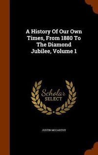 Produktbild: A History Of Our Own Times, From 1880 To The Diamond Jubilee, Volume 1