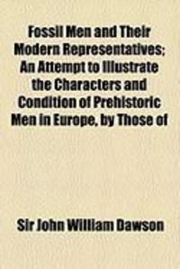 Produktbild: Fossil Men and Their Modern Representatives; An Attempt to Illustrate the Characters and Condition of Prehistoric Men in Europe, by Those of
