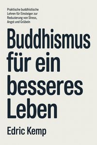 Produktbild: Buddhismus f&uuml;r ein besseres Leben: Praktische buddhistische Lehren f&uuml;r Einsteiger zur Reduzierung von Stress, Angst und Gr&uuml;beln