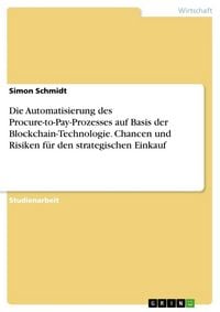 Produktbild: Die Automatisierung des Procure-to-Pay-Prozesses auf Basis der Blockchain-Technologie. Chancen und Risiken f&uuml;r den strategischen Einkauf