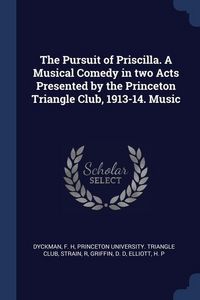 Produktbild: The Pursuit of Priscilla. A Musical Comedy in two Acts Presented by the Princeton Triangle Club, 1913-14. Music