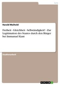 Produktbild: Freiheit - Gleichheit - Selbst&auml;ndigkeit! - Zur Legitimation des Staates durch den B&uuml;rger bei Immanuel Kant