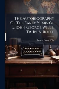 Produktbild: The Autobiography Of The Early Years Of ... John George Wille. Tr. By A. Roffe