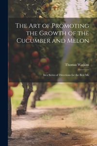 Produktbild: The art of Promoting the Growth of the Cucumber and Melon; in a Series of Directions for the Best Me