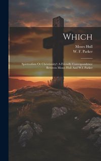 Produktbild: Which: Spiritualism Or Christianity!: A Friendly Correspondence Between Moses Hull And W.f. Parker