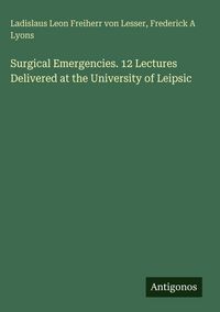 Produktbild: Surgical Emergencies. 12 Lectures Delivered at the University of Leipsic