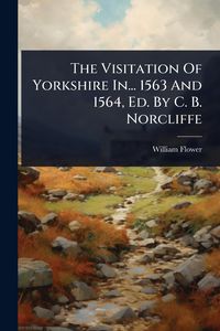 Produktbild: The Visitation Of Yorkshire In... 1563 And 1564, Ed. By C. B. Norcliffe