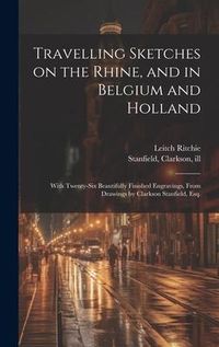 Produktbild: Travelling Sketches on the Rhine, and in Belgium and Holland: With Twenty-six Beautifully Finished Engravings, From Drawings by Clarkson Stanfield, Es
