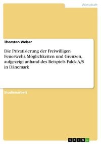 Produktbild: Die Privatisierung der Freiwilligen Feuerwehr. M&ouml;glichkeiten und Grenzen, aufgezeigt anhand des Beispiels Falck A/S in D&auml;nemark