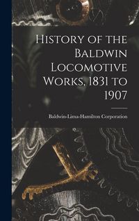 Produktbild: History of the Baldwin Locomotive Works, 1831 to 1907